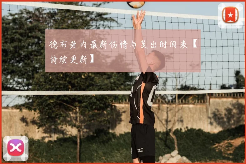德布劳内最新伤情与复出时间表【持续更新】
