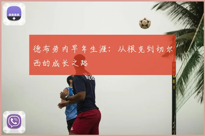 德布劳内早年生涯:从根克到切尔西的成长之路