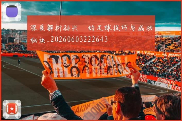 深度解析孙兴慜的足球技巧与成功秘诀_20260603222643