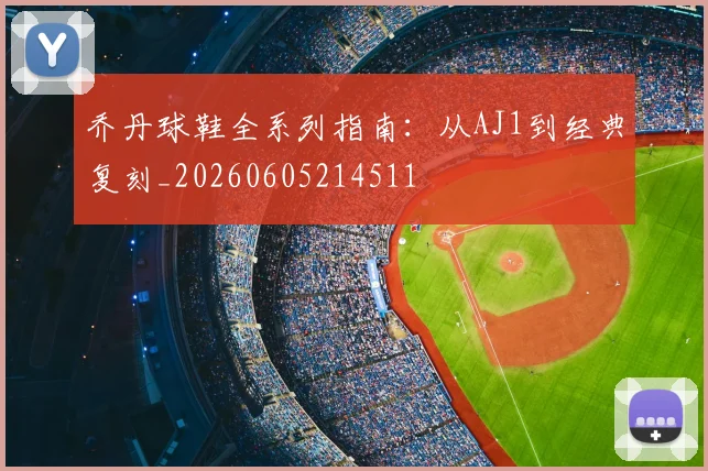 乔丹球鞋全系列指南：从AJ1到经典复刻_20260605214511