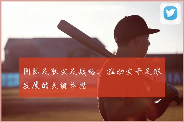 国际足联女足战略：推动女子足球发展的关键举措