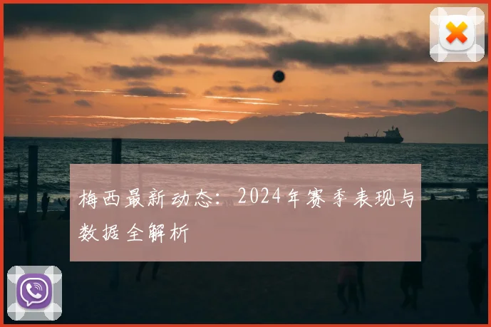 梅西最新动态：2024年赛季表现与数据全解析