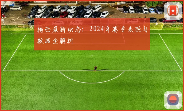 梅西最新动态:2024年赛季表现与数据全解析