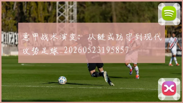 意甲战术演变：从链式防守到现代攻势足球_20260523195857